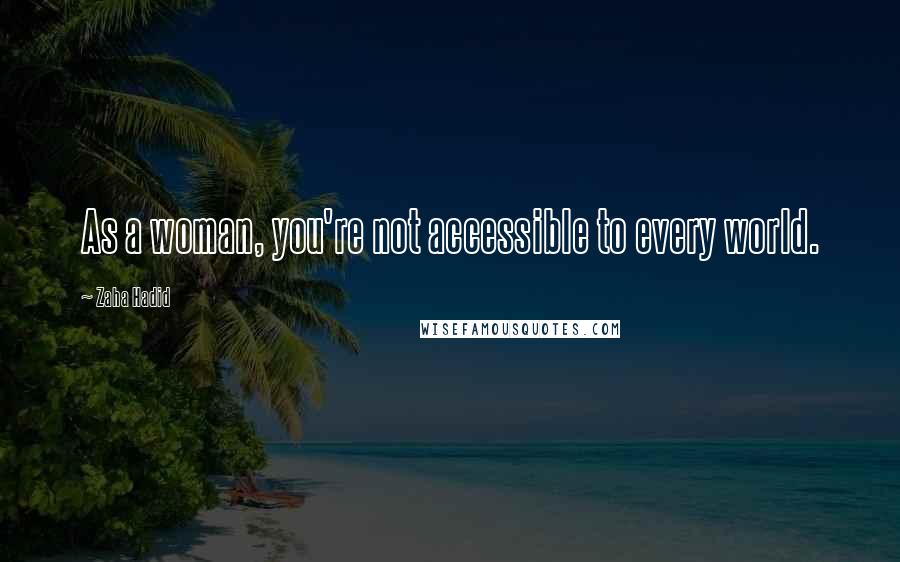 Zaha Hadid Quotes: As a woman, you're not accessible to every world.