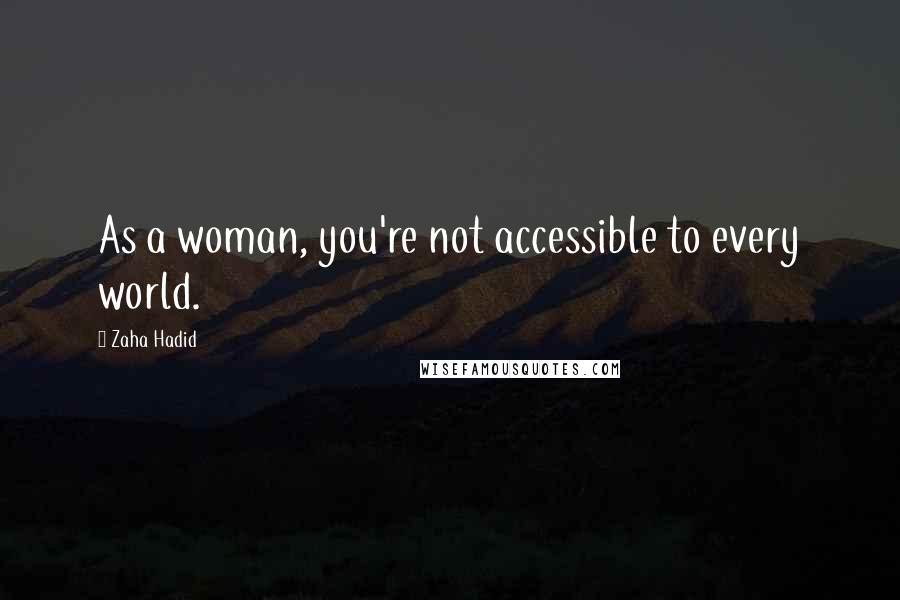 Zaha Hadid Quotes: As a woman, you're not accessible to every world.