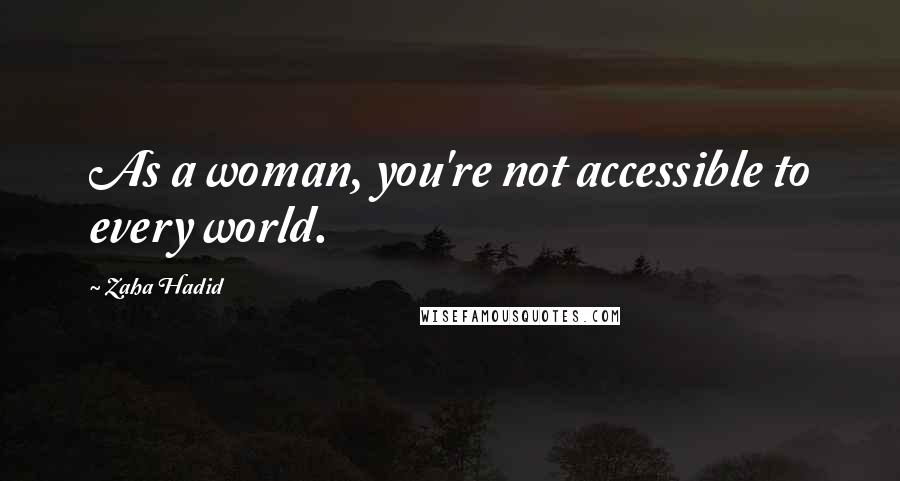 Zaha Hadid Quotes: As a woman, you're not accessible to every world.