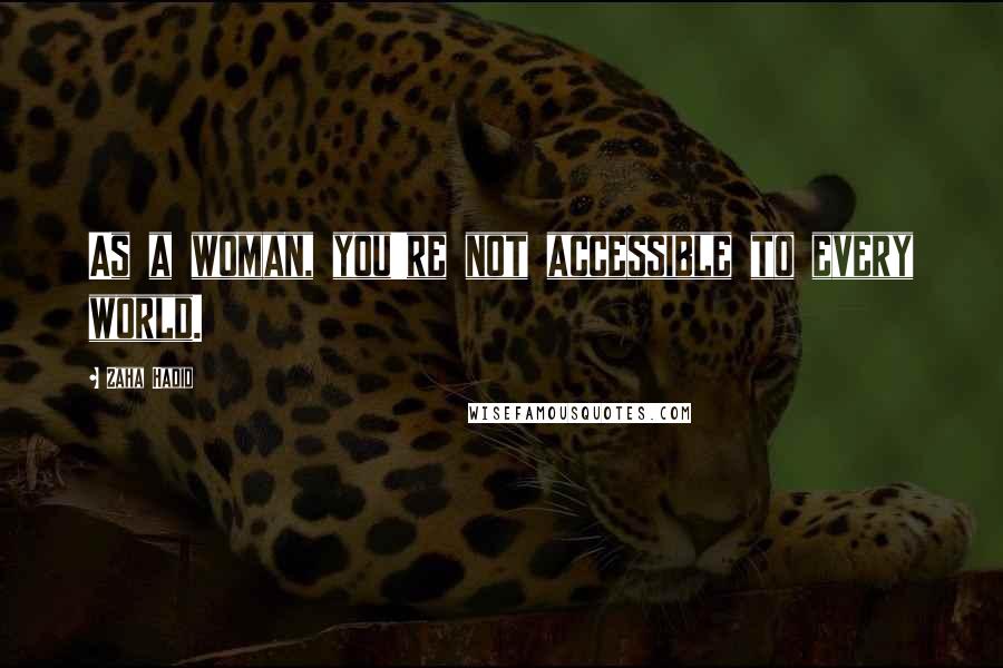 Zaha Hadid Quotes: As a woman, you're not accessible to every world.