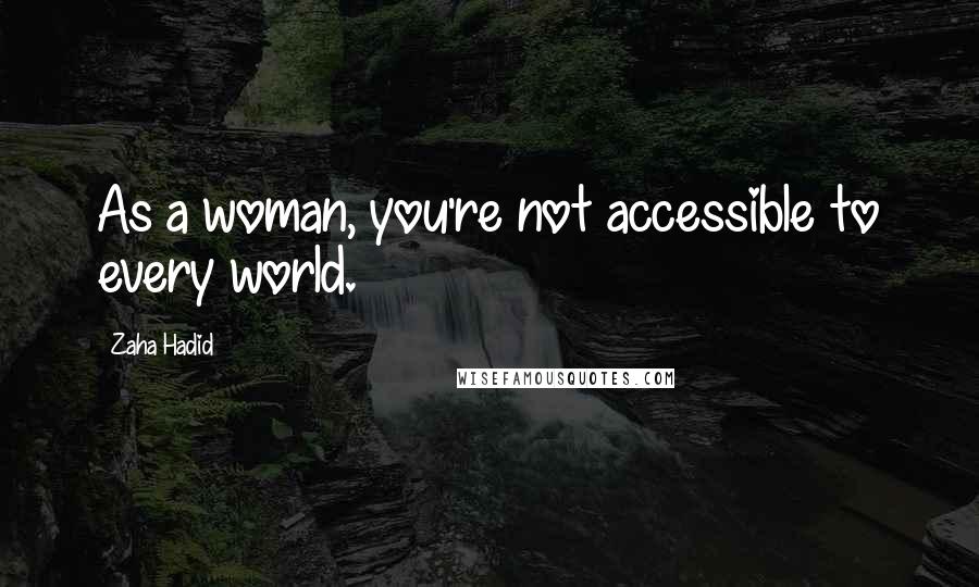 Zaha Hadid Quotes: As a woman, you're not accessible to every world.