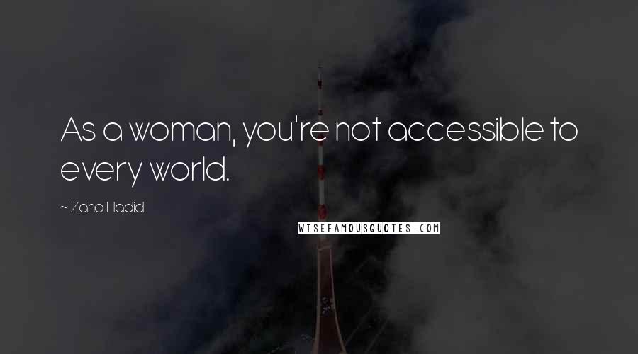 Zaha Hadid Quotes: As a woman, you're not accessible to every world.