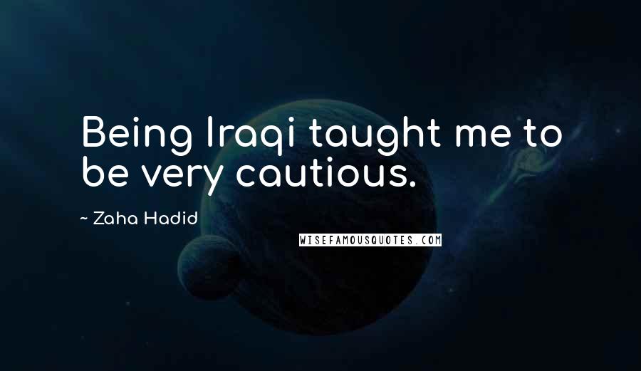 Zaha Hadid Quotes: Being Iraqi taught me to be very cautious.