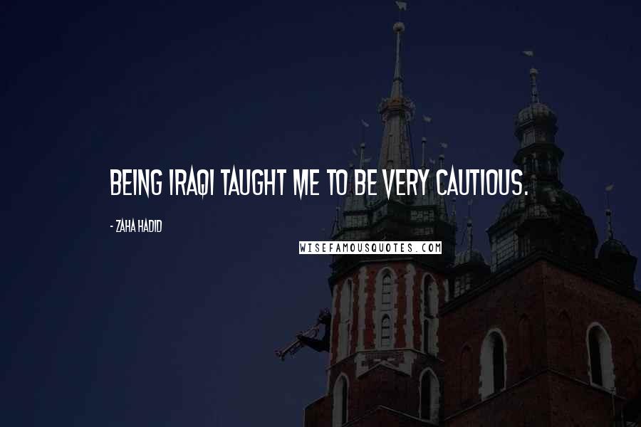 Zaha Hadid Quotes: Being Iraqi taught me to be very cautious.