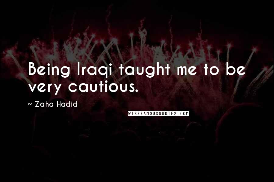 Zaha Hadid Quotes: Being Iraqi taught me to be very cautious.