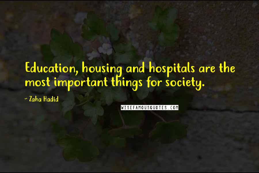 Zaha Hadid Quotes: Education, housing and hospitals are the most important things for society.