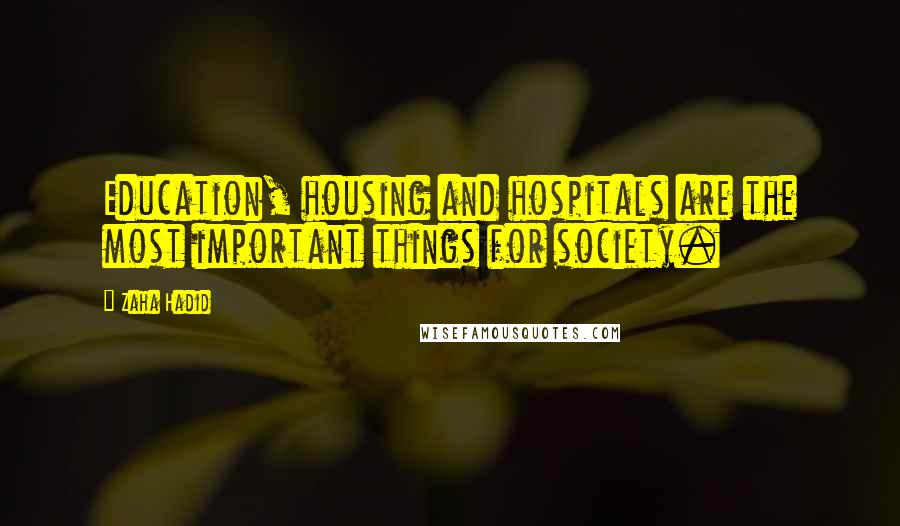 Zaha Hadid Quotes: Education, housing and hospitals are the most important things for society.