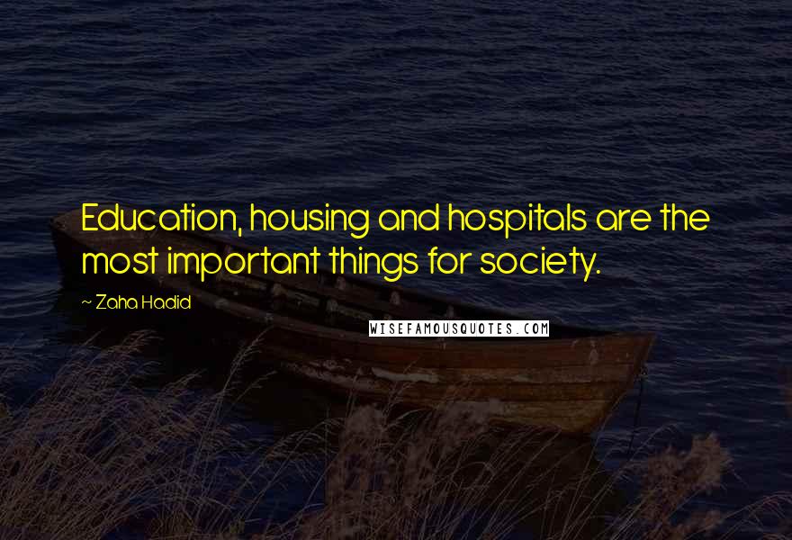 Zaha Hadid Quotes: Education, housing and hospitals are the most important things for society.