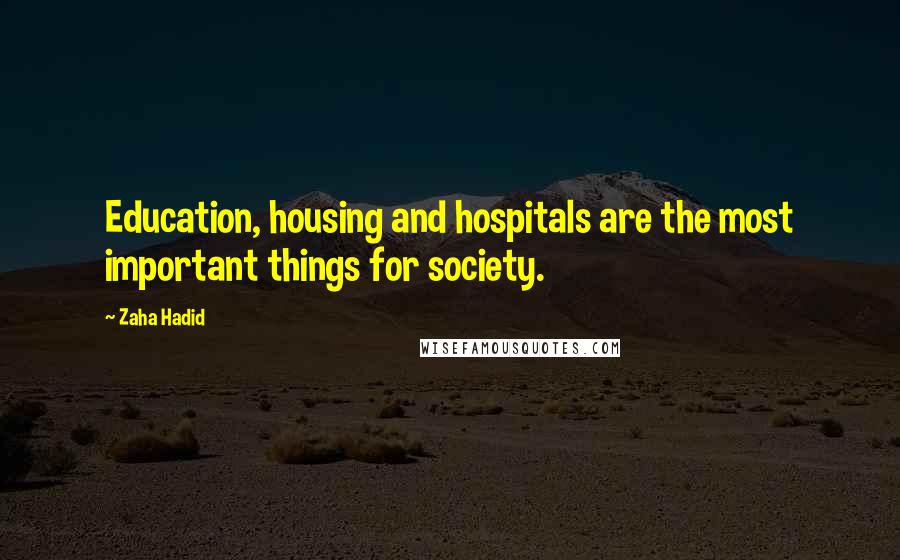 Zaha Hadid Quotes: Education, housing and hospitals are the most important things for society.