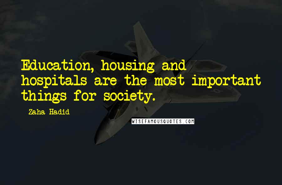 Zaha Hadid Quotes: Education, housing and hospitals are the most important things for society.