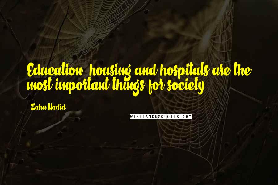 Zaha Hadid Quotes: Education, housing and hospitals are the most important things for society.