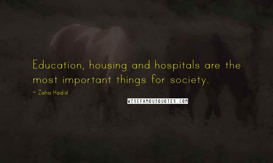 Zaha Hadid Quotes: Education, housing and hospitals are the most important things for society.