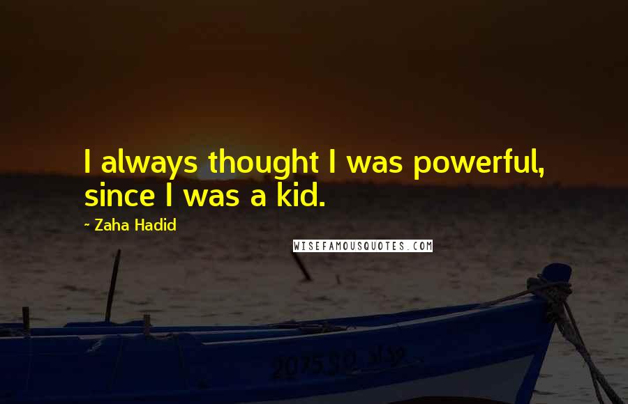 Zaha Hadid Quotes: I always thought I was powerful, since I was a kid.