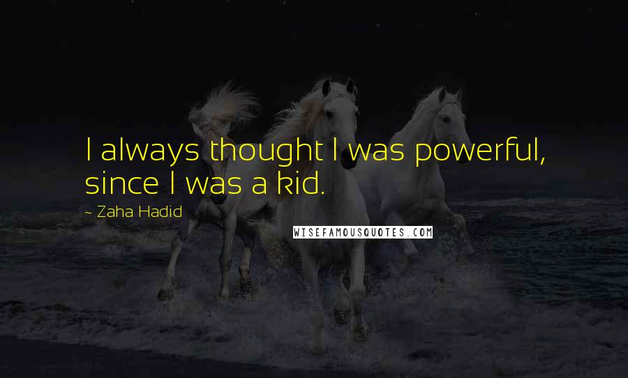 Zaha Hadid Quotes: I always thought I was powerful, since I was a kid.