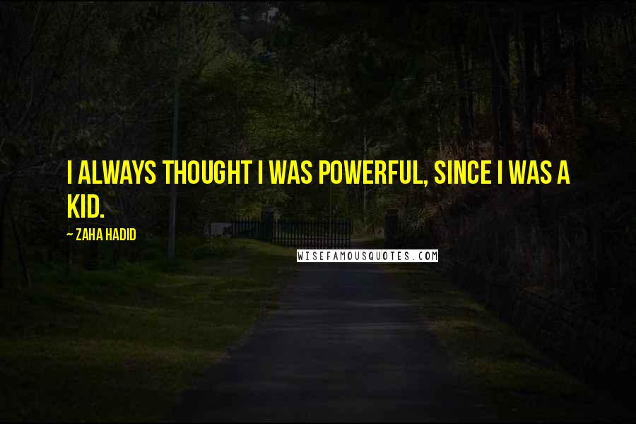 Zaha Hadid Quotes: I always thought I was powerful, since I was a kid.