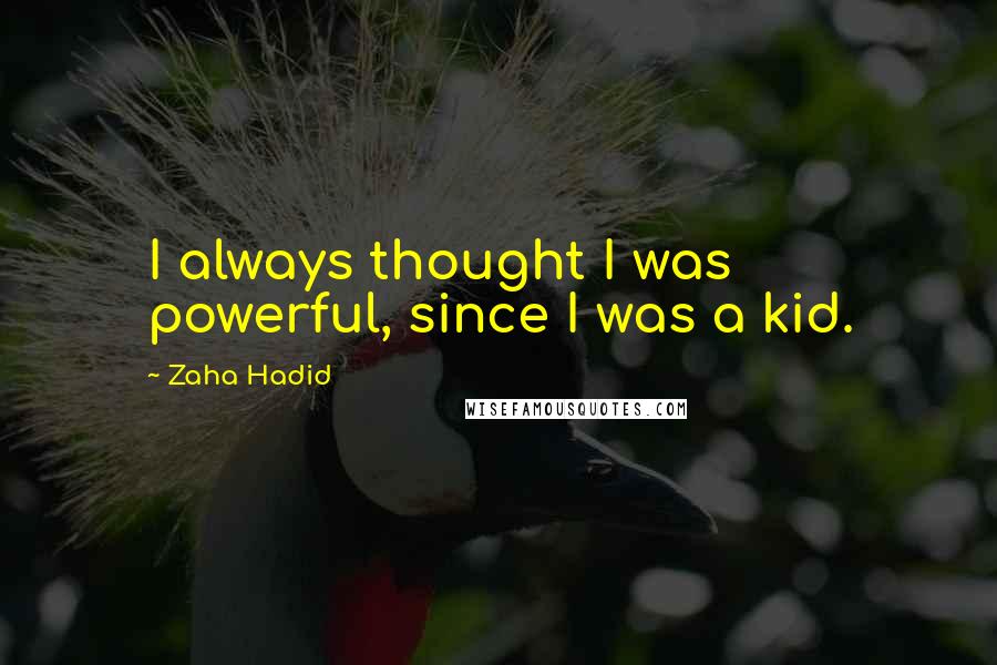 Zaha Hadid Quotes: I always thought I was powerful, since I was a kid.