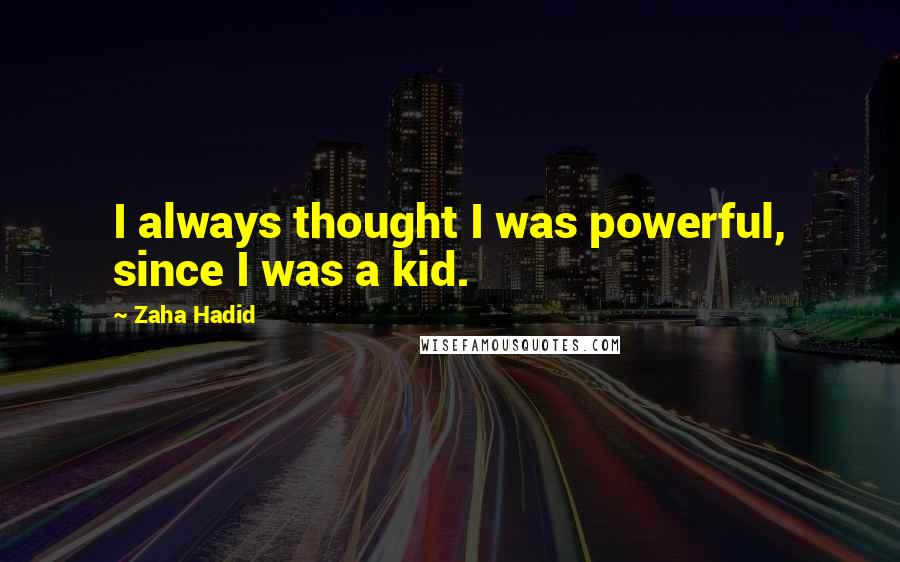 Zaha Hadid Quotes: I always thought I was powerful, since I was a kid.