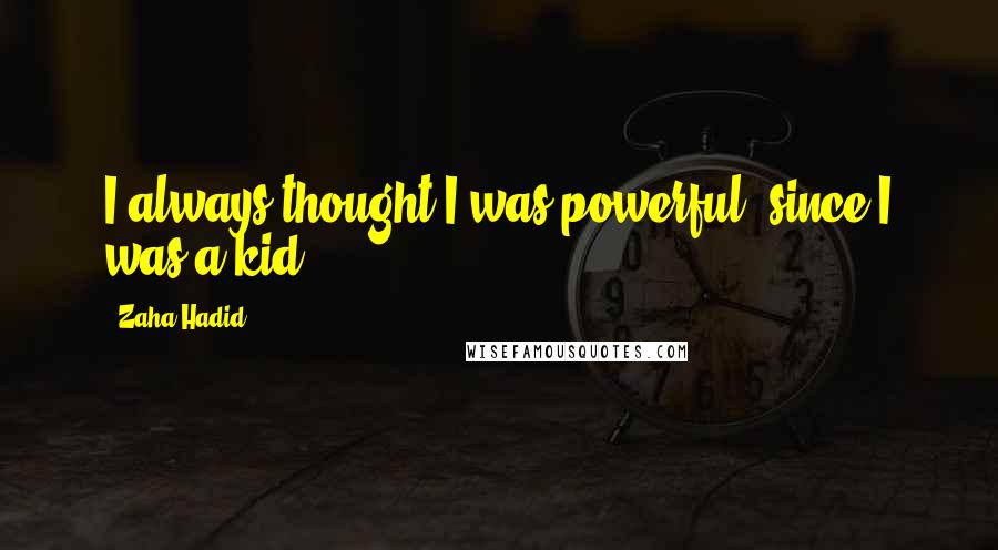 Zaha Hadid Quotes: I always thought I was powerful, since I was a kid.