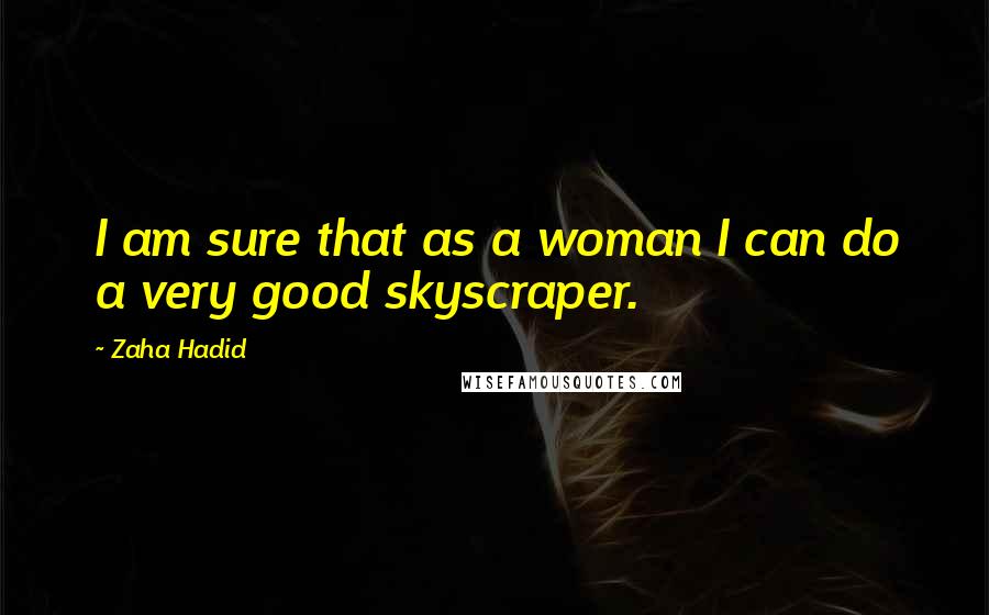 Zaha Hadid Quotes: I am sure that as a woman I can do a very good skyscraper.