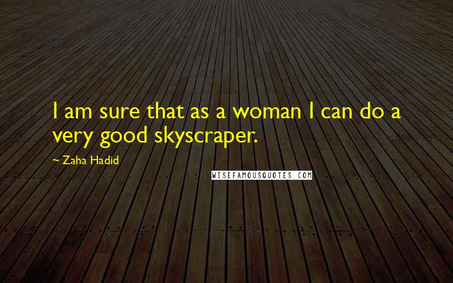 Zaha Hadid Quotes: I am sure that as a woman I can do a very good skyscraper.