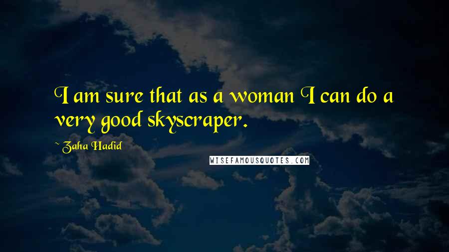 Zaha Hadid Quotes: I am sure that as a woman I can do a very good skyscraper.