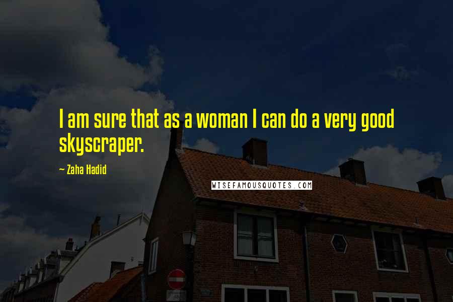 Zaha Hadid Quotes: I am sure that as a woman I can do a very good skyscraper.