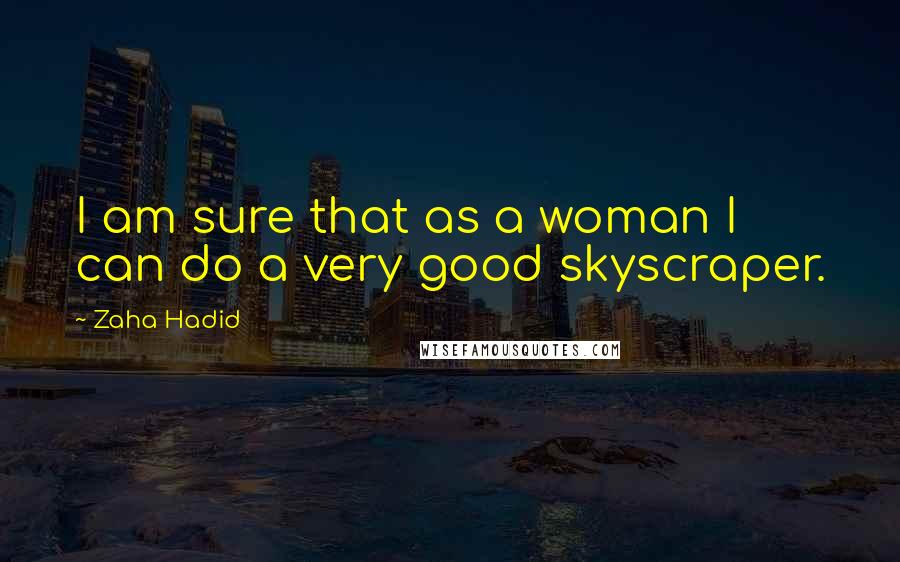 Zaha Hadid Quotes: I am sure that as a woman I can do a very good skyscraper.