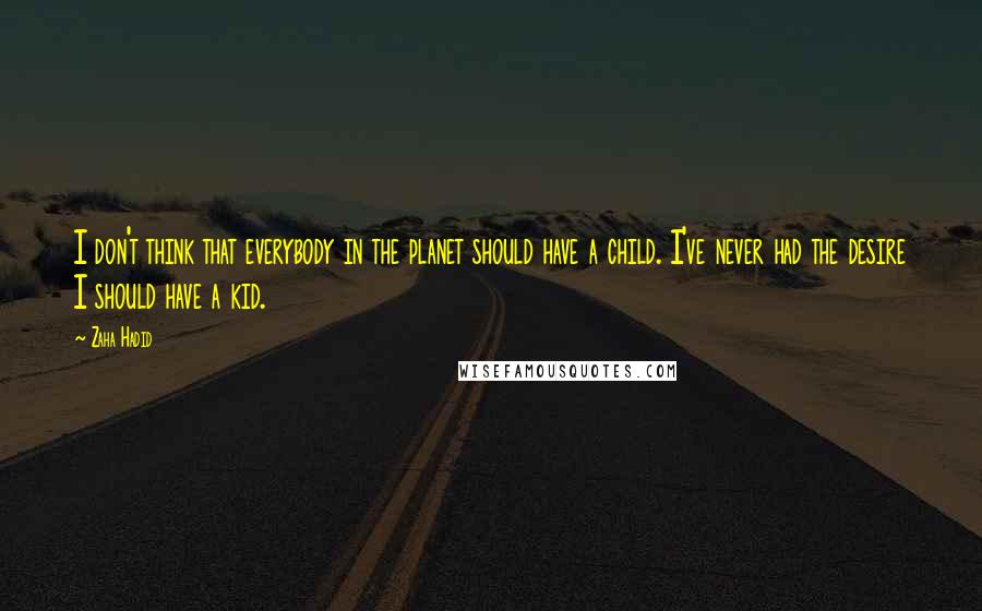 Zaha Hadid Quotes: I don't think that everybody in the planet should have a child. I've never had the desire I should have a kid.