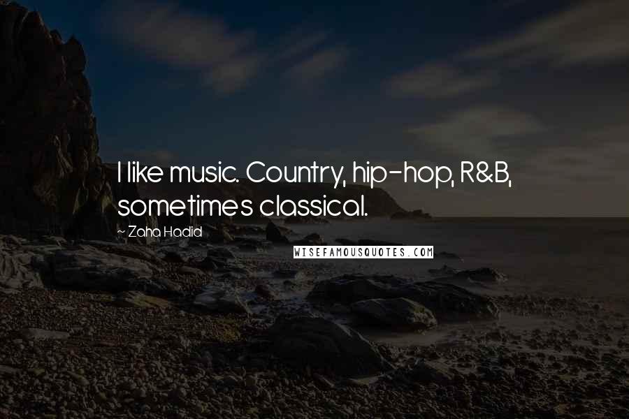 Zaha Hadid Quotes: I like music. Country, hip-hop, R&B, sometimes classical.