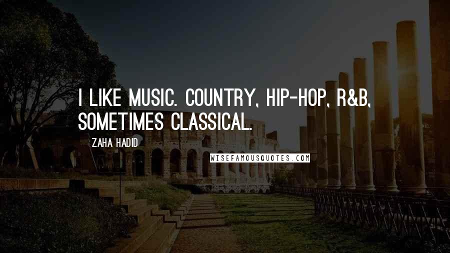 Zaha Hadid Quotes: I like music. Country, hip-hop, R&B, sometimes classical.
