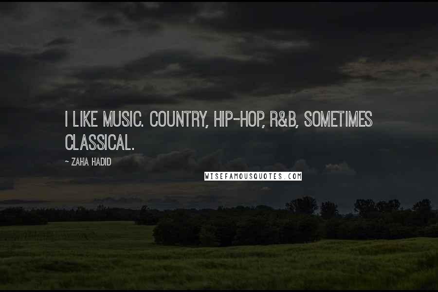 Zaha Hadid Quotes: I like music. Country, hip-hop, R&B, sometimes classical.