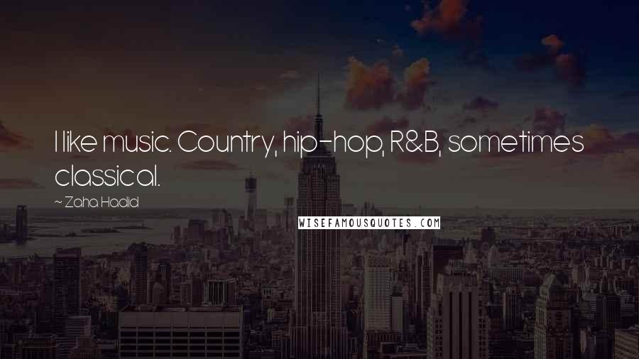 Zaha Hadid Quotes: I like music. Country, hip-hop, R&B, sometimes classical.