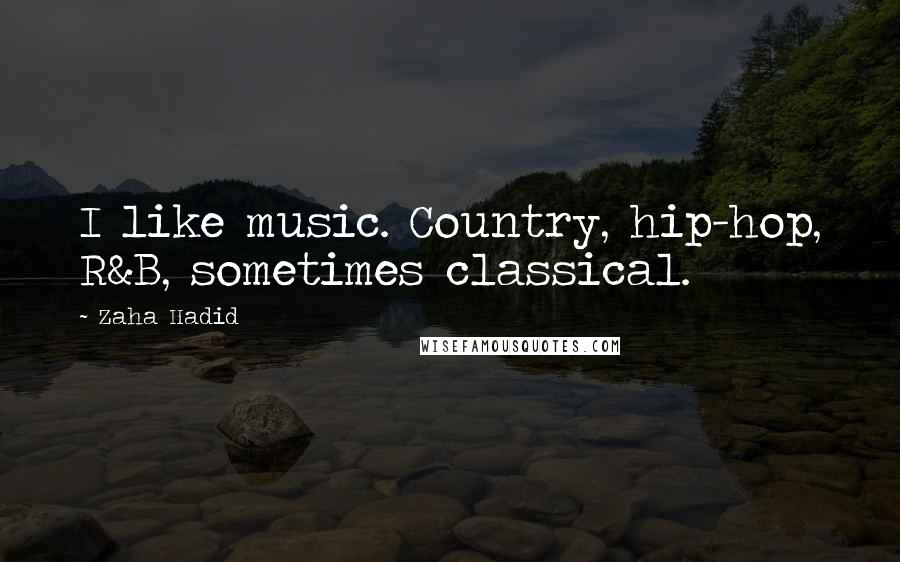 Zaha Hadid Quotes: I like music. Country, hip-hop, R&B, sometimes classical.