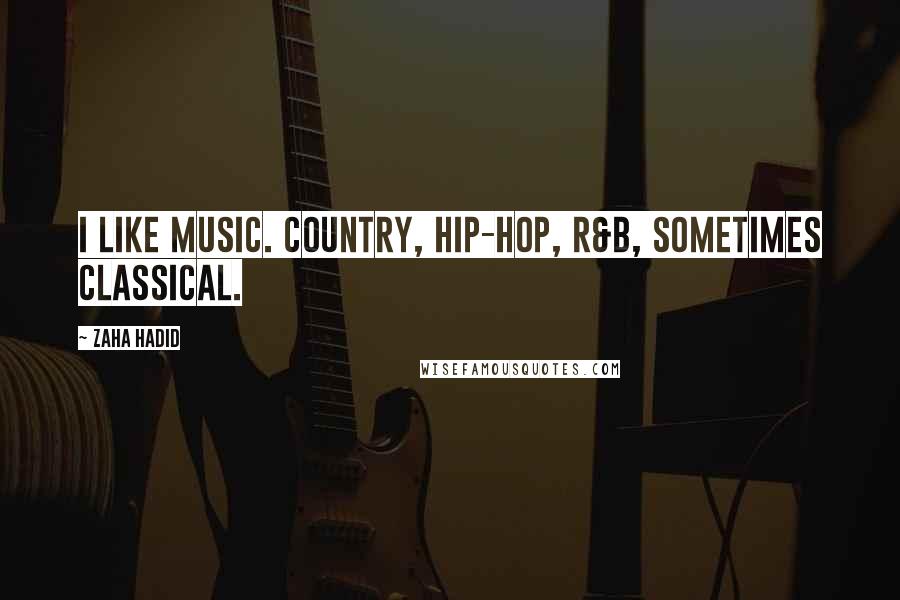 Zaha Hadid Quotes: I like music. Country, hip-hop, R&B, sometimes classical.