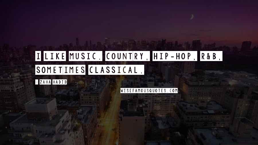 Zaha Hadid Quotes: I like music. Country, hip-hop, R&B, sometimes classical.