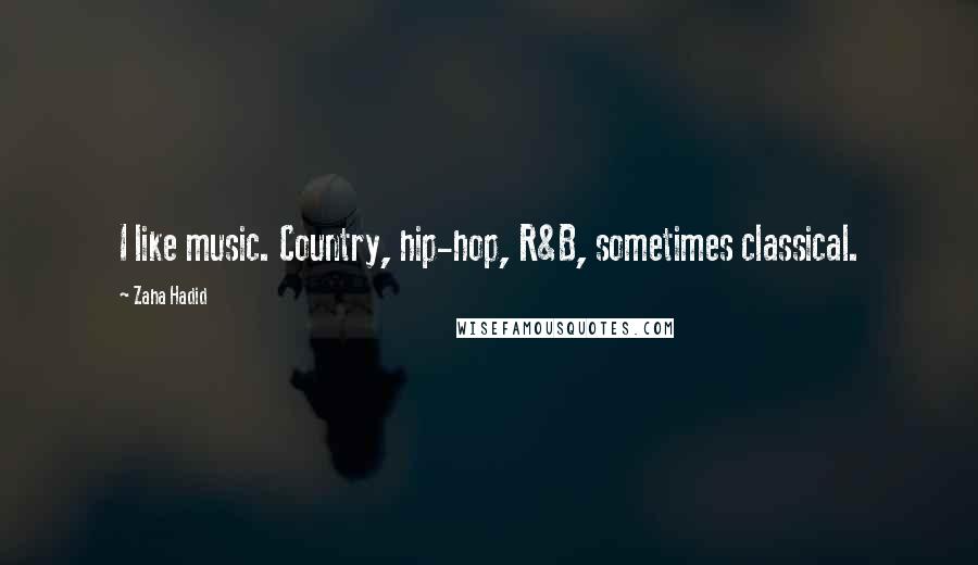 Zaha Hadid Quotes: I like music. Country, hip-hop, R&B, sometimes classical.