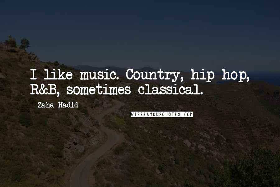Zaha Hadid Quotes: I like music. Country, hip-hop, R&B, sometimes classical.