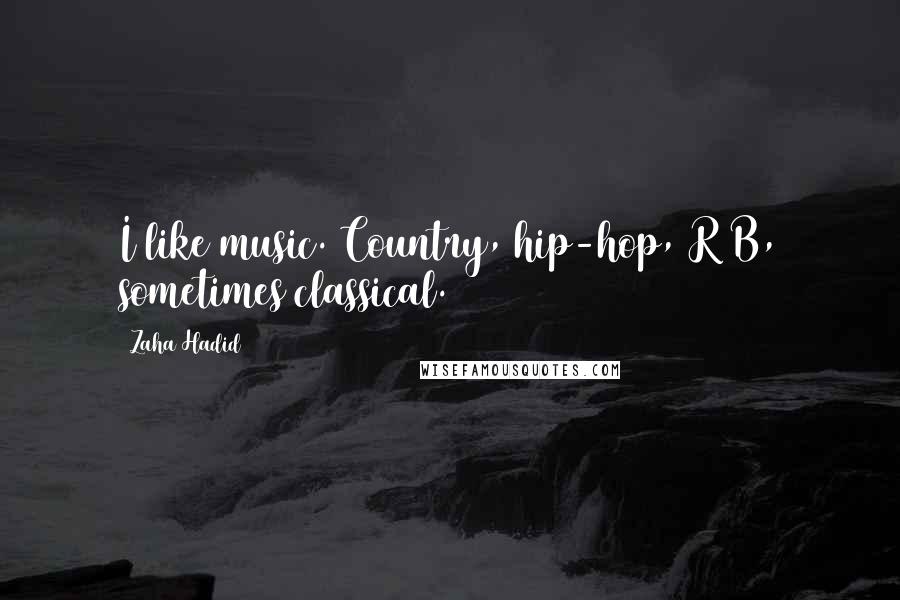 Zaha Hadid Quotes: I like music. Country, hip-hop, R&B, sometimes classical.