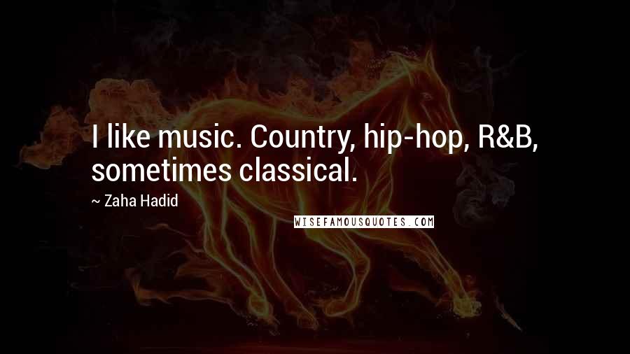 Zaha Hadid Quotes: I like music. Country, hip-hop, R&B, sometimes classical.
