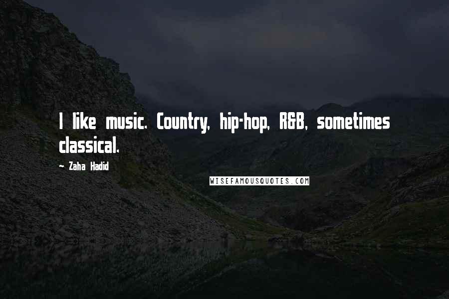 Zaha Hadid Quotes: I like music. Country, hip-hop, R&B, sometimes classical.