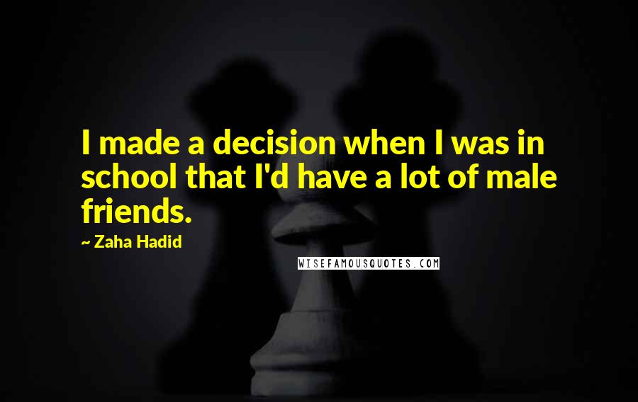 Zaha Hadid Quotes: I made a decision when I was in school that I'd have a lot of male friends.