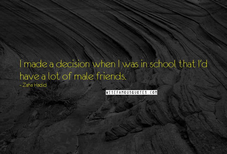 Zaha Hadid Quotes: I made a decision when I was in school that I'd have a lot of male friends.