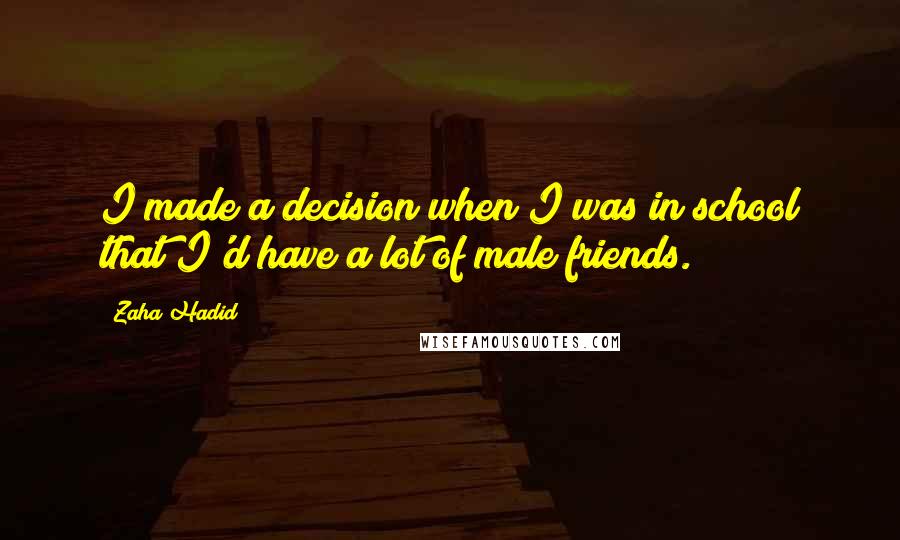 Zaha Hadid Quotes: I made a decision when I was in school that I'd have a lot of male friends.