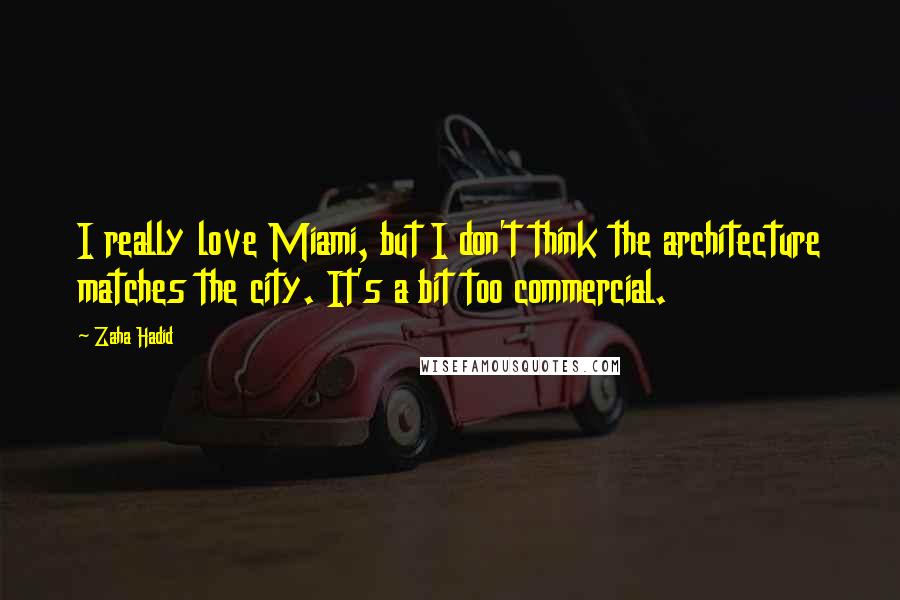 Zaha Hadid Quotes: I really love Miami, but I don't think the architecture matches the city. It's a bit too commercial.