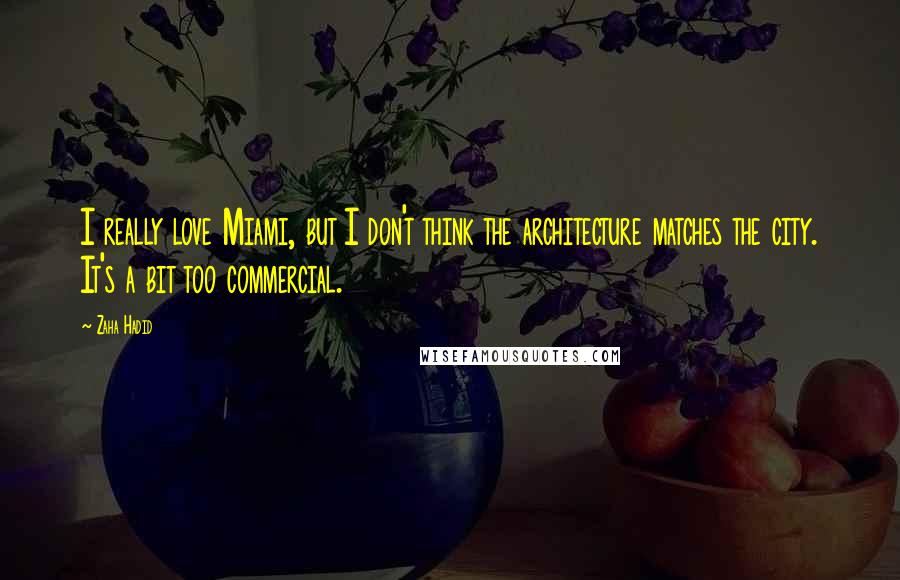 Zaha Hadid Quotes: I really love Miami, but I don't think the architecture matches the city. It's a bit too commercial.