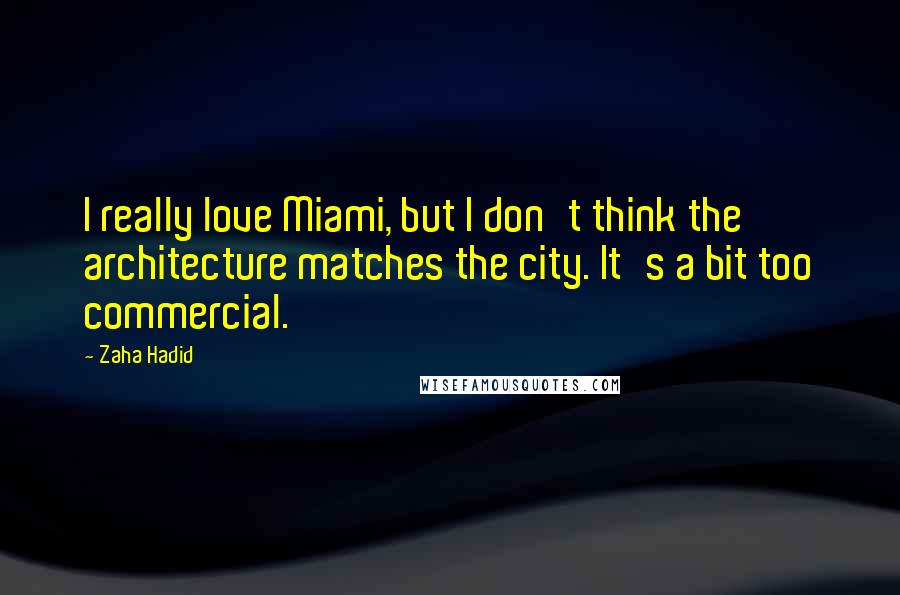 Zaha Hadid Quotes: I really love Miami, but I don't think the architecture matches the city. It's a bit too commercial.