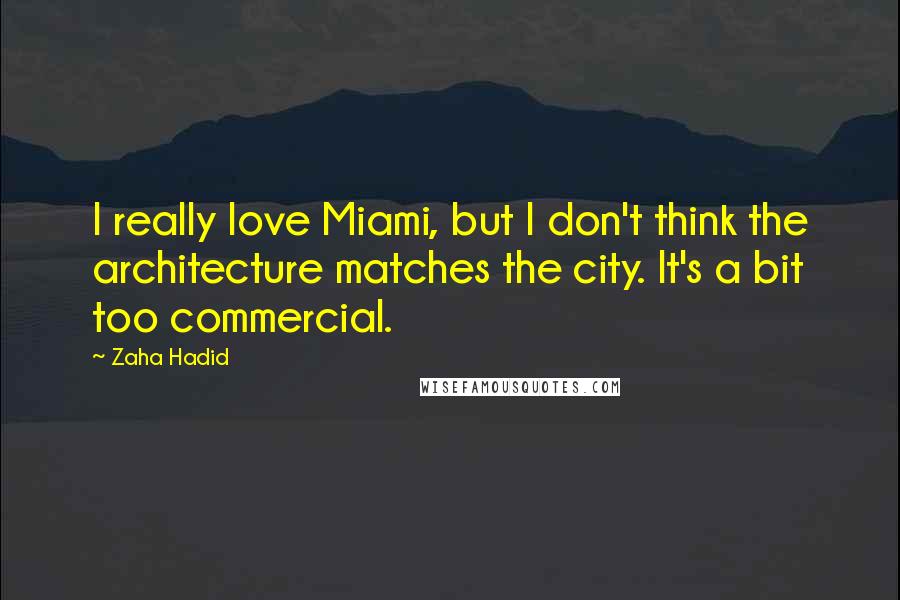 Zaha Hadid Quotes: I really love Miami, but I don't think the architecture matches the city. It's a bit too commercial.