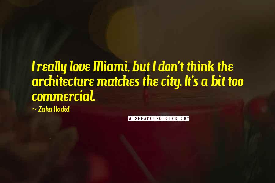 Zaha Hadid Quotes: I really love Miami, but I don't think the architecture matches the city. It's a bit too commercial.