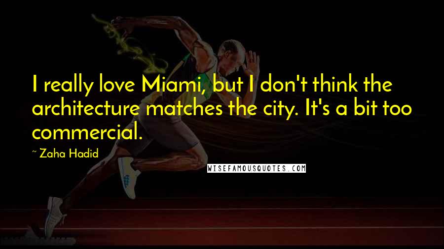 Zaha Hadid Quotes: I really love Miami, but I don't think the architecture matches the city. It's a bit too commercial.