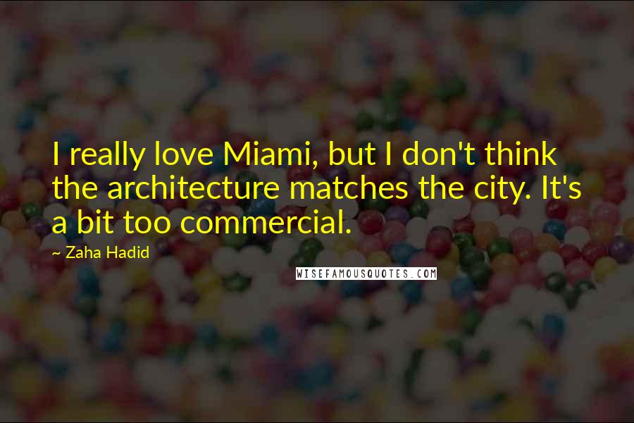 Zaha Hadid Quotes: I really love Miami, but I don't think the architecture matches the city. It's a bit too commercial.